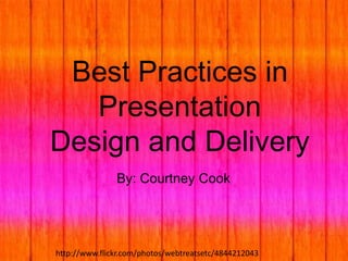Best Practices in
Presentation
Design and Delivery
By: Courtney Cook

http://www.flickr.com/photos/webtreatsetc/4844212043

 