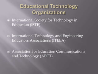 
International Society for Technology in
Education (ISTE)
International Technology and Engineering
Educators Associations (ITEEA)
Association for Education Communications
and Technology (AECT)