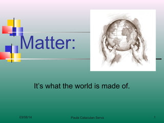 Matter:
It’s what the world is made of.

03/08/14

Paula Catacutan Serva

1

 