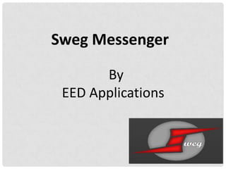 Sweg Messenger
By
EED Applications
 