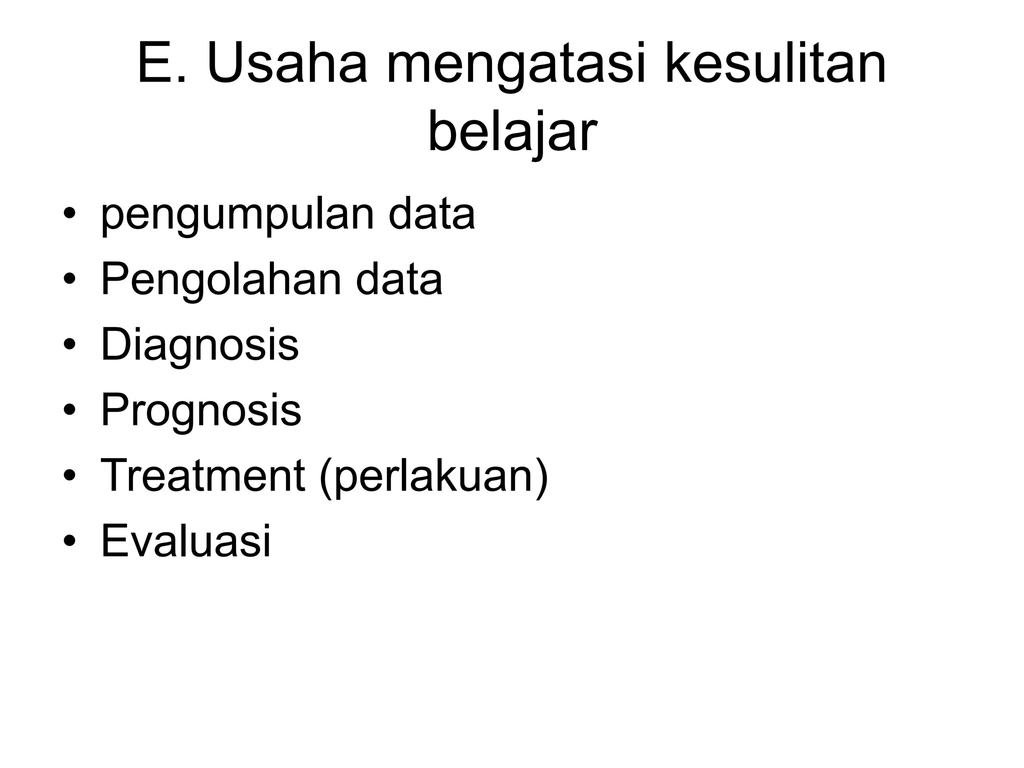 E. Usaha mengatasi kesulitan
belajar
• pengumpulan data
• Pengolahan data
• Diagnosis
• Prognosis
• Treatment (perlakuan)
• Evaluasi
 