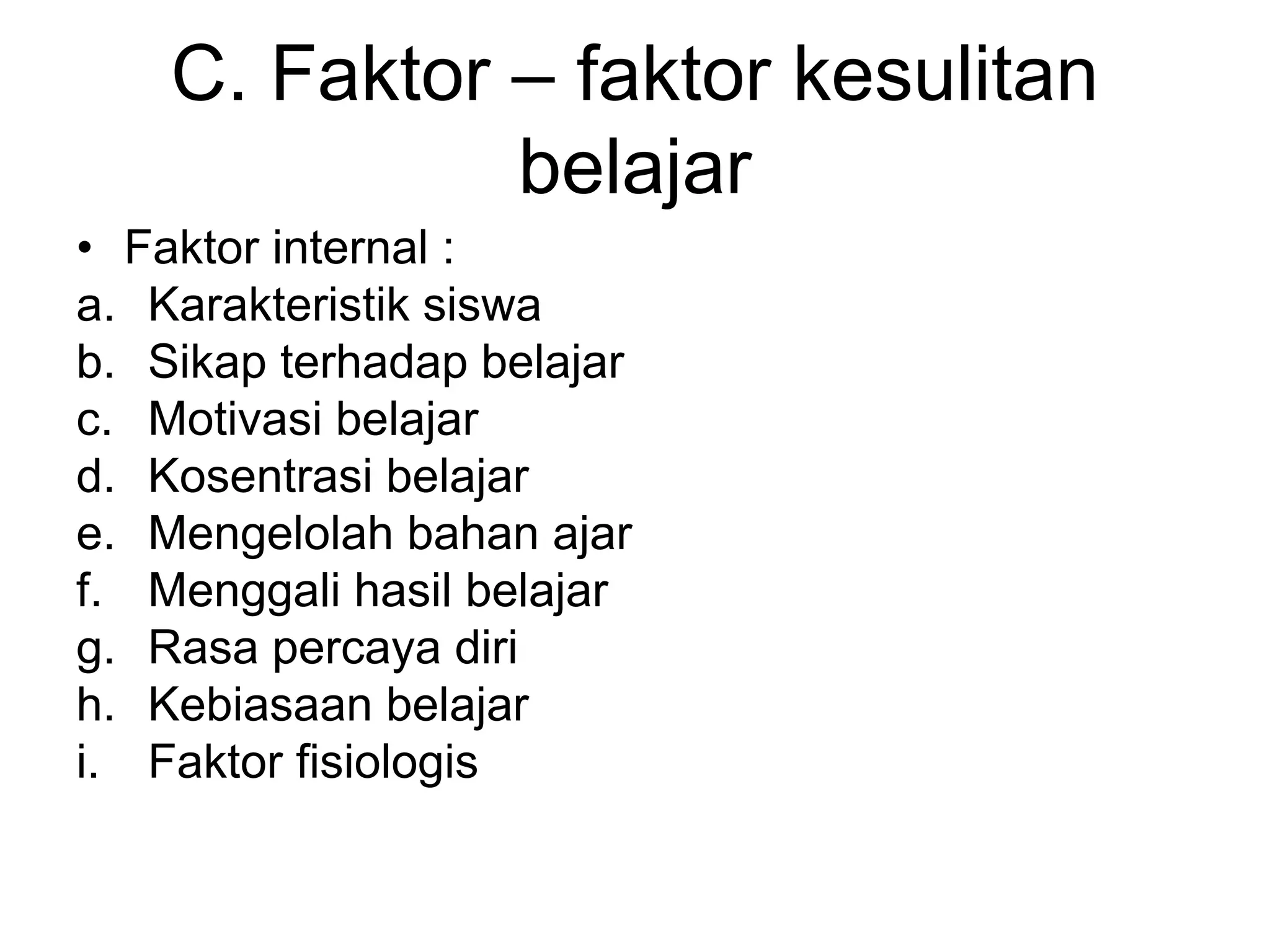 C. Faktor – faktor kesulitan
belajar
• Faktor internal :
a. Karakteristik siswa
b. Sikap terhadap belajar
c. Motivasi belajar
d. Kosentrasi belajar
e. Mengelolah bahan ajar
f. Menggali hasil belajar
g. Rasa percaya diri
h. Kebiasaan belajar
i. Faktor fisiologis
 