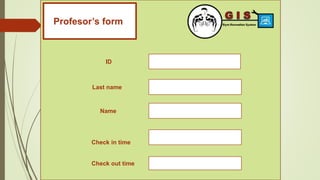 Profesor’s formt
ID
Last name
Name
Check in time
Check out time
 