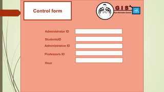 Control form
StudentsID
Administrator ID
Hour
Administrative ID
Professors ID
 