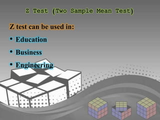 Z Test (Two Sample Mean Test) 
Z test can be used in: 
• Education 
• Business 
• Engineering 
 
