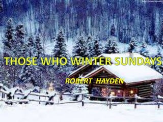 THOSE WHO 
WINTER SUNDAYS 
ROBERT HAYDEN ROBERT HAYDEN 
 