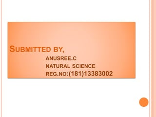 SUBMITTED BY, 
ANUSREE.C 
NATURAL SCIENCE 
REG.NO:(181)13383002 
 