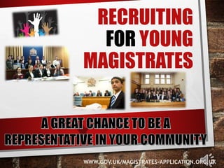 RECRUITING 
FOR YOUNG 
MAGISTRATES 
WWW.GOV.UK/MAGISTRATES-APPLICATION.ORG.UK 
 