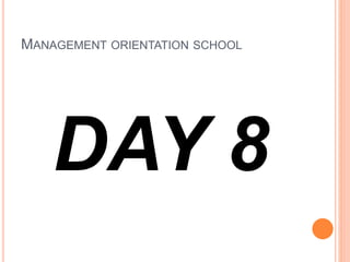 MANAGEMENT ORIENTATION SCHOOL
DAY 8
 