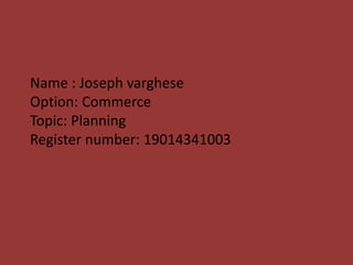 Name : Joseph varghese
Option: Commerce
Topic: Planning
Register number: 19014341003
 