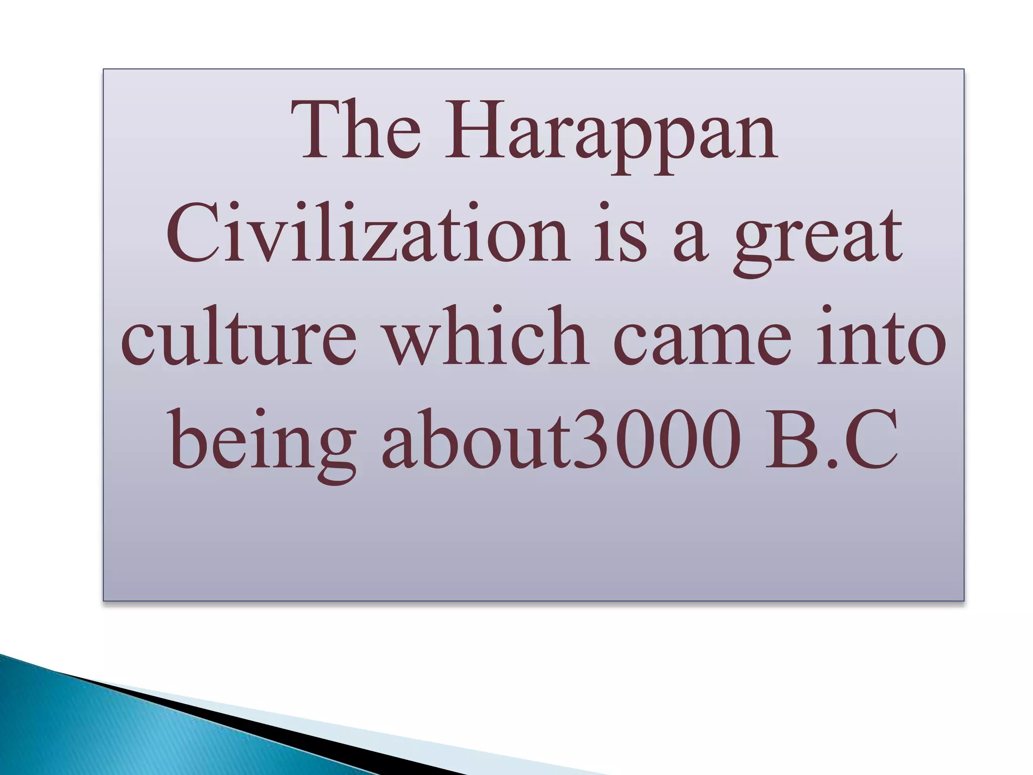 The Harappan
Civilization is a great
culture which came into
being about3000 B.C