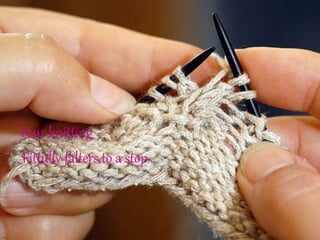 Your knitting
Fitfully falters to a stop
 