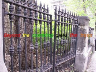 Beyond the crumbling gates the trees
 