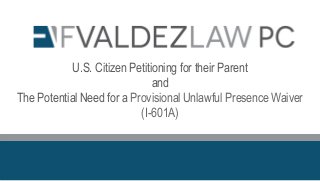 U.S. Citizen Petitioning for their Parent
and
The Potential Need for a Provisional Unlawful Presence Waiver
(I-601A)
 