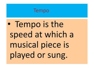 Tempo
• Tempo is the
speed at which a
musical piece is
played or sung.
 