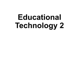 Educational
Technology 2
 