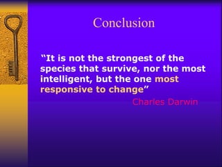 Conclusion
“It is not the strongest of the
species that survive, nor the most
intelligent, but the one most
responsive to change”
Charles Darwin
 