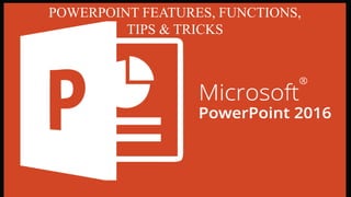 POWERPOINT FEATURES, FUNCTIONS,
TIPS & TRICKS
 