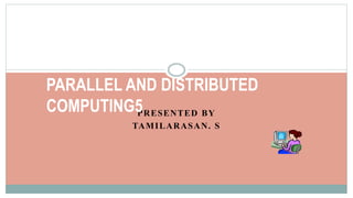 PRESENTED BY
TAMILARASAN. S
PARALLEL AND DISTRIBUTED
COMPUTING5
 