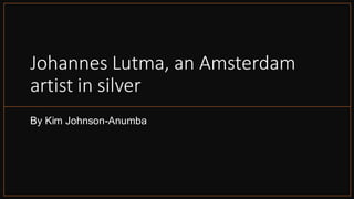 Johannes Lutma, an Amsterdam
artist in silver
By Kim Johnson-Anumba
 