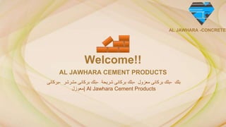 Welcome!!
AL JAWHARA CEMENT PRODUCTS
‫بركانى‬- ‫بلك‬
‫بركانى‬
‫مشرشر‬ - ‫بلك‬
‫بركانى‬
‫شريحة‬ - ‫بلك‬
‫بركانى‬
‫معزول‬ - ‫بلك‬
‫|معوزل‬ Al Jawhara Cement Products
AL JAWHARA -CONCRETE
 