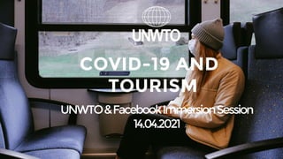 COVID-19 AND
TOURISM
UNWTO&FacebookImmersionSession
14.04.2021
 