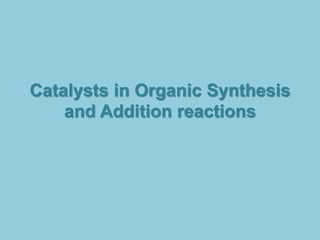 Catalysts in Organic Synthesis
and Addition reactions
 