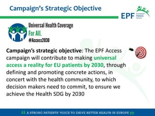 Campaign’s strategic objective: The EPF Access
campaign will contribute to making universal
access a reality for EU patien...