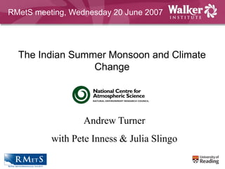 The Indian Summer Monsoon and Climate
Change
Andrew Turner
with Pete Inness & Julia Slingo
RMetS meeting, Wednesday 20 June 2007
 
