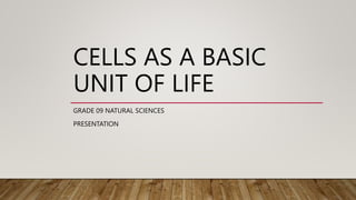 CELLS AS A BASIC
UNIT OF LIFE
GRADE 09 NATURAL SCIENCES
PRESENTATION
 