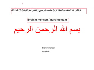 الرحيم الرحمن هللا بسم
ibrahim mohsen
NURSING
هللا ﺷﺎء ان اﻟﺗوﻓﯾﻖ ﻟﻛم وﻧﺗﻣﻧﻲ ﻧﯾرﺳﻧﺞ ﻣﻧﺻﺔ ﻓرﯾﻖ ﺑواﺳطﮫ اﻟﻣﻠف ھذا ﻧﺷر ﺗم
Ibrahim mohsen / nursing team