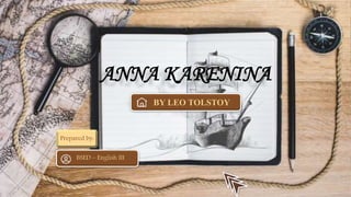ANNA KARENINA
Prepared by:
BSED – English III
BY LEO TOLSTOY
 