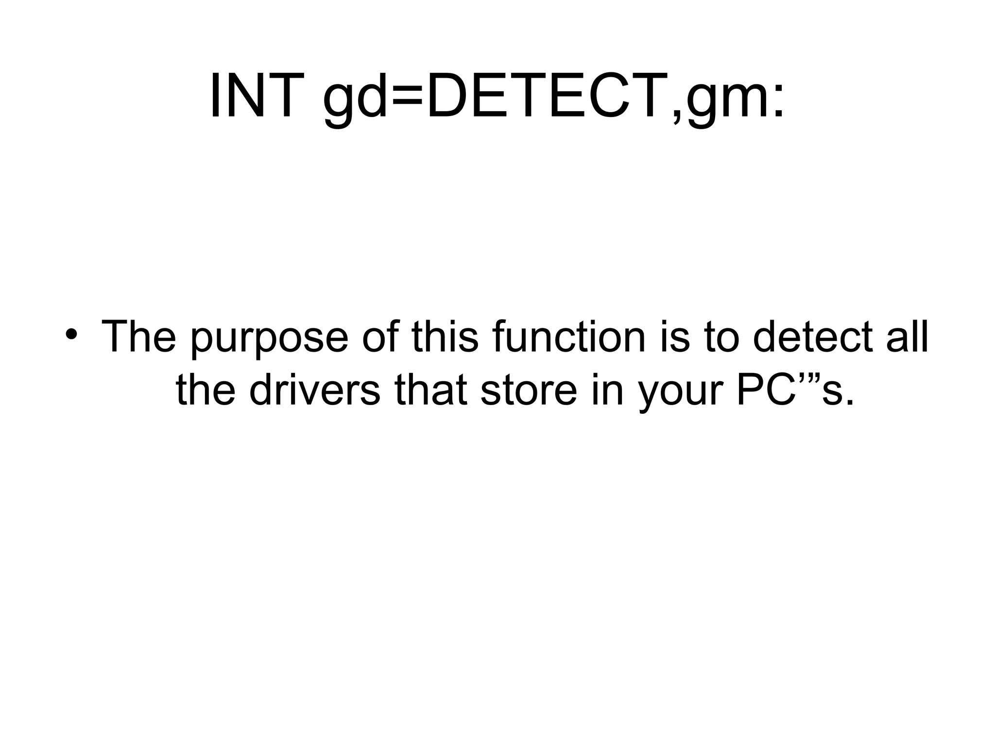 INT gd=DETECT,gm:


• The purpose of this function is to detect all
     the drivers that store in your PC’”s.
 