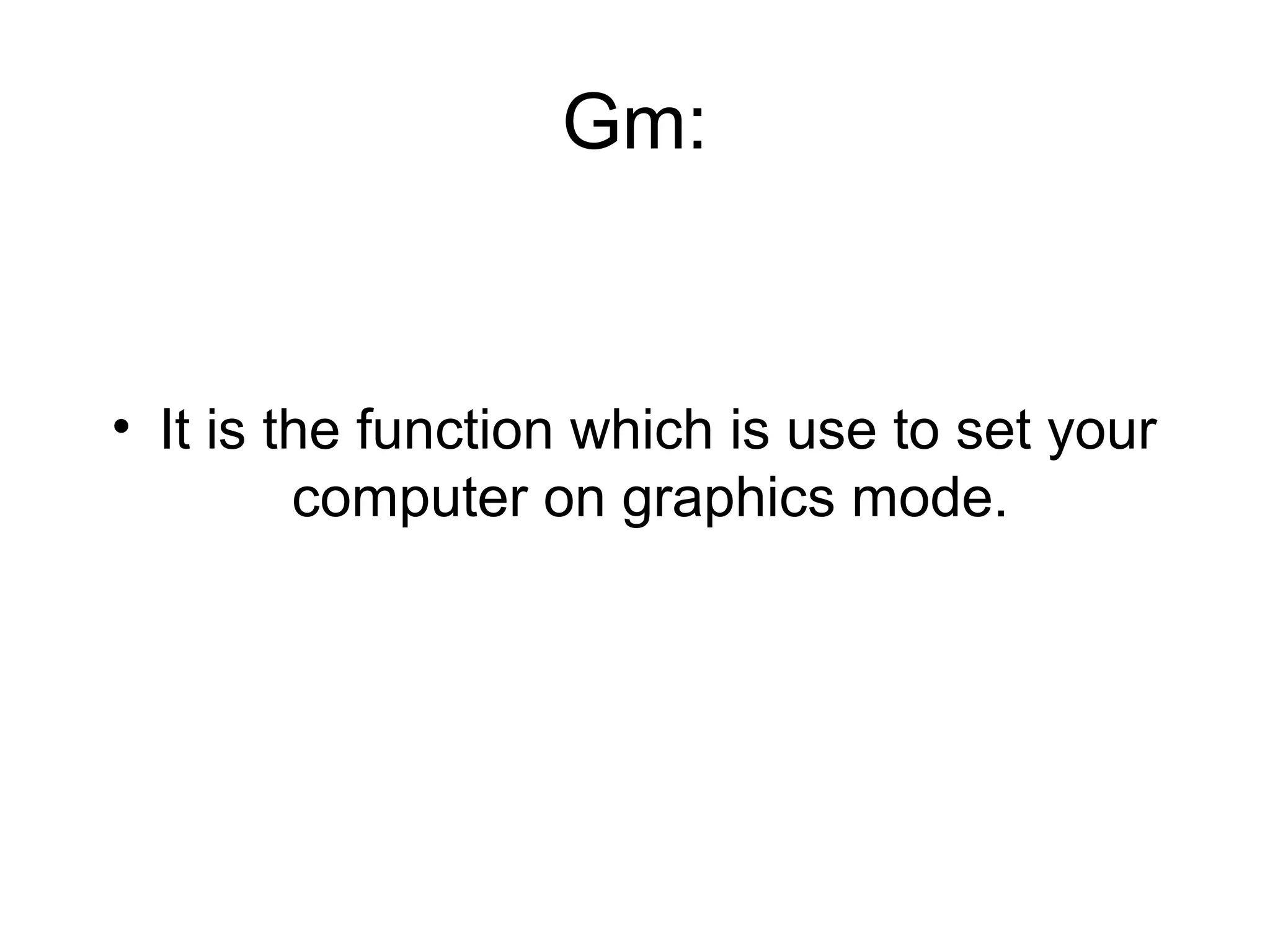 Gm:


• It is the function which is use to set your
         computer on graphics mode.
 