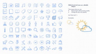 SlidesCarnival icons are editable
shapes.
This means that you can:
● Resize them without losing quality.
● Change fill color and opacity.
Isn’t that nice? :)
Examples:
 