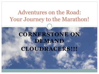CORNERSTONE ON
DEMAND
CLOUDRACERS!!!
Adventures on the Road:
Your Journey to the Marathon!
 