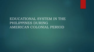 EDUCATIONAL SYSTEM IN THE
PHILIPPINES DURING
AMERICAN COLONIAL PERIOD
 