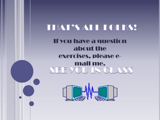 If you have a question
       about the
  exercises, please e-
       mail me.
 