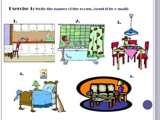 Exercise 1: Write the names of the rooms. (send it by e-mail)

 1.                              2.                   3.




      4.
                                                                5.
 