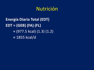 Nutrición
Energía Diaria Total (EDT)
EDT = (GEB) (FA) (FL)
= (977.5 kcal) (1.3) (1.2)
= 1855 kcal/d
 