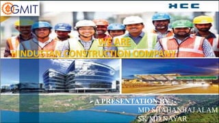 WE ARE
HINDUSTAN CONSTRUCTION COMPANY
A PRESENTATION BY :-
MD SHAHANBAJ ALAM
SK MD NAYAR
 