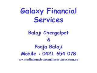 Galaxy Financial
Services
Balaji Chengalpet
&
Pooja Balaji
Mobile : 0421 654 078
www.odinhomeloansandinsurances.com.au
 