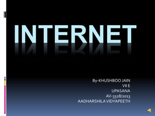 INTERNET
By-KHUSHBOO JAIN
VII E
UPASANA
AV-3328/2013
AADHARSHILAVIDYAPEETH
 
