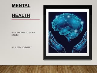 MENTAL
HEALTH
INTRODUCTION TO GLOBAL
HEALTH
BY: JUSTIN ECHEVERRY
 