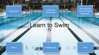 Learn to Swim
Educational
Learn To Swim
Approach
Instruction
Learning
Outcomes
ExitReferencesAbout
 