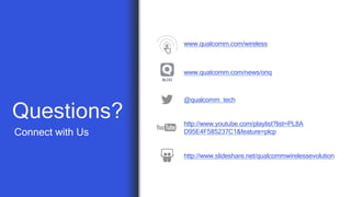 64
Connect with Us
Questions?
@qualcomm_tech
http://www.slideshare.net/qualcommwirelessevolution
http://www.youtube.com/playlist?list=PL8A
D95E4F585237C1&feature=plcp
www.qualcomm.com/wireless
BLOG
www.qualcomm.com/news/onq
 