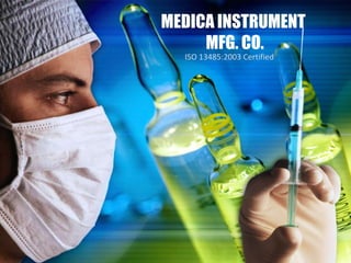 MEDICA INSTRUMENT
     MFG. CO.
  ISO 13485:2003 Certified
 