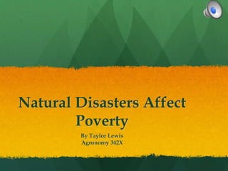 Natural Disasters Affect
Poverty
By Taylor Lewis
Agronomy 342X

 