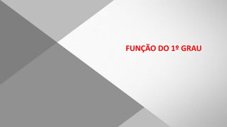FUNÇÃO DO 1º GRAU
 
