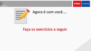Agora é com você....
Faça os exercícios a seguir.
 